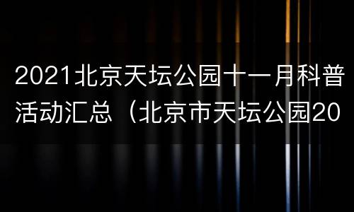 2021北京天坛公园十一月科普活动汇总（北京市天坛公园2021年信息）