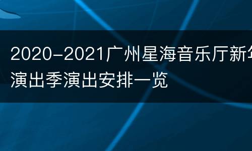 2020-2021广州星海音乐厅新年演出季演出安排一览