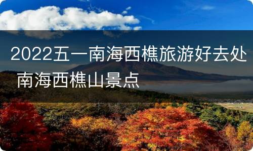 2022五一南海西樵旅游好去处 南海西樵山景点