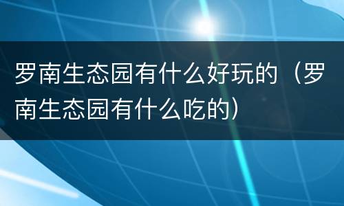罗南生态园有什么好玩的（罗南生态园有什么吃的）