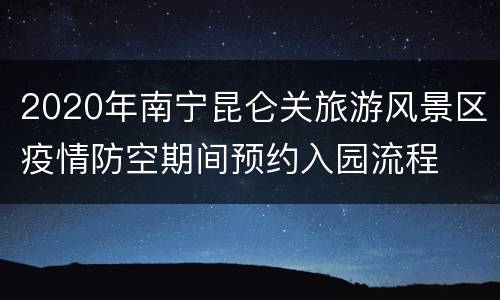 2020年南宁昆仑关旅游风景区疫情防空期间预约入园流程