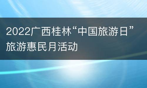 2022广西桂林“中国旅游日”旅游惠民月活动