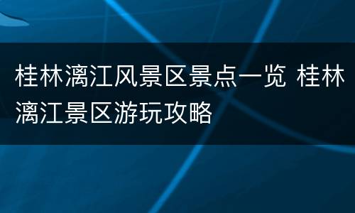 桂林漓江风景区景点一览 桂林漓江景区游玩攻略