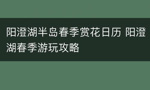 阳澄湖半岛春季赏花日历 阳澄湖春季游玩攻略