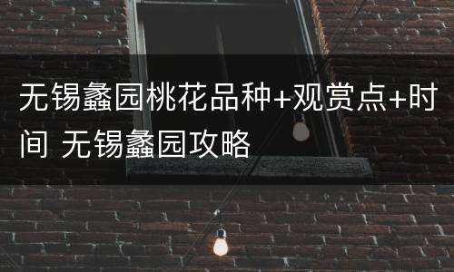无锡蠡园桃花品种+观赏点+时间 无锡蠡园攻略