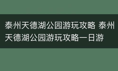 泰州天德湖公园游玩攻略 泰州天德湖公园游玩攻略一日游