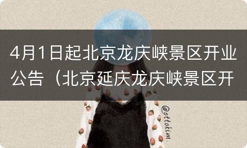 4月1日起北京龙庆峡景区开业公告（北京延庆龙庆峡景区开业了吗）