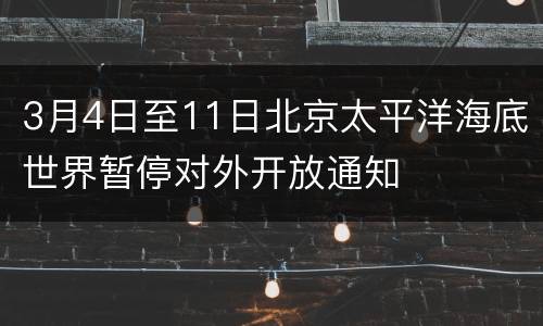 3月4日至11日北京太平洋海底世界暂停对外开放通知