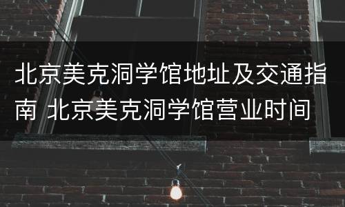 北京美克洞学馆地址及交通指南 北京美克洞学馆营业时间
