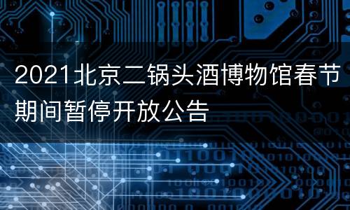 2021北京二锅头酒博物馆春节期间暂停开放公告