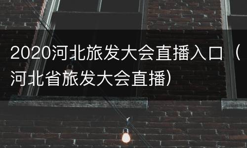 2020河北旅发大会直播入口（河北省旅发大会直播）