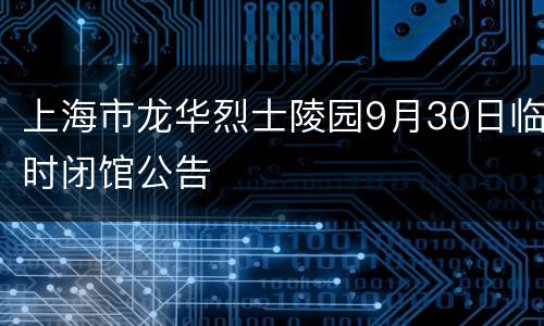 上海市龙华烈士陵园9月30日临时闭馆公告
