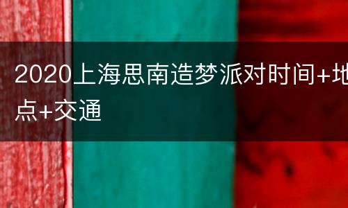 2020上海思南造梦派对时间+地点+交通
