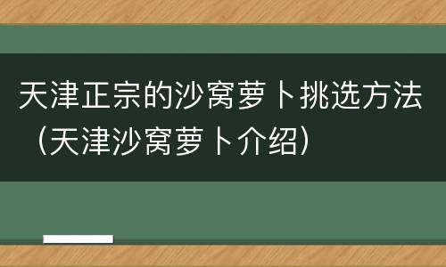 天津正宗的沙窝萝卜挑选方法（天津沙窝萝卜介绍）