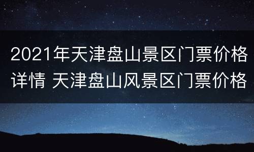 2021年天津盘山景区门票价格详情 天津盘山风景区门票价格