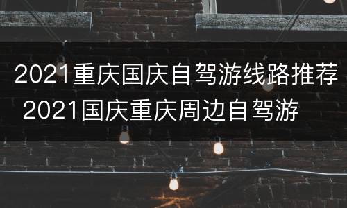 2021重庆国庆自驾游线路推荐 2021国庆重庆周边自驾游