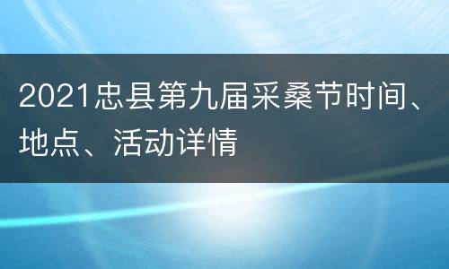 2021忠县第九届采桑节时间、地点、活动详情