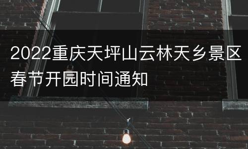 2022重庆天坪山云林天乡景区春节开园时间通知