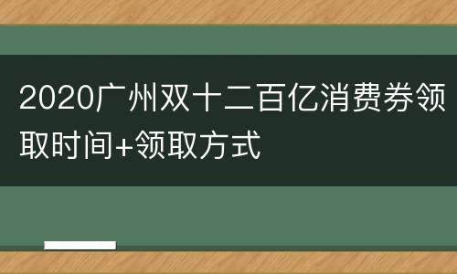 2020广州双十二百亿消费券领取时间+领取方式