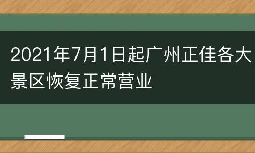2021年7月1日起广州正佳各大景区恢复正常营业