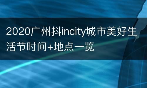2020广州抖incity城市美好生活节时间+地点一览