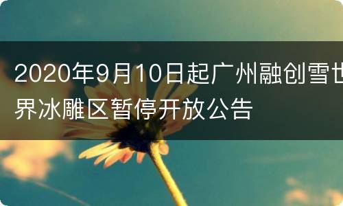 2020年9月10日起广州融创雪世界冰雕区暂停开放公告