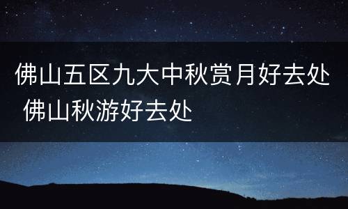 佛山五区九大中秋赏月好去处 佛山秋游好去处