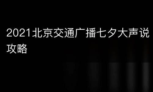 2021北京交通广播七夕大声说攻略