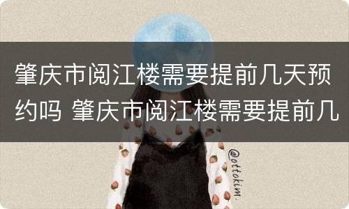 肇庆市阅江楼需要提前几天预约吗 肇庆市阅江楼需要提前几天预约吗