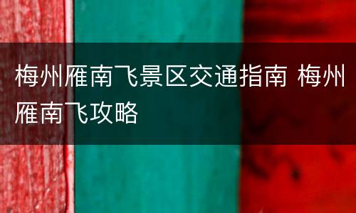 梅州雁南飞景区交通指南 梅州雁南飞攻略