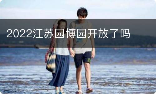 2022江苏园博园开放了吗