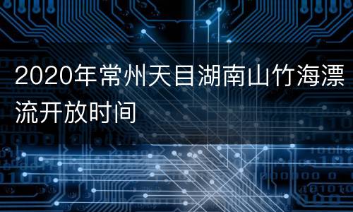 2020年常州天目湖南山竹海漂流开放时间