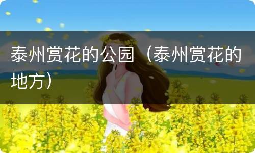 泰州赏花的公园（泰州赏花的地方）