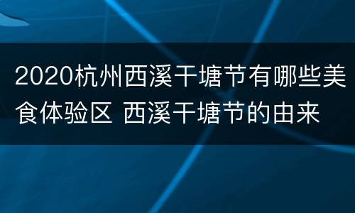 2020杭州西溪干塘节有哪些美食体验区 西溪干塘节的由来