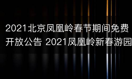 2021北京凤凰岭春节期间免费开放公告 2021凤凰岭新春游园会