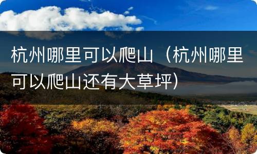 杭州哪里可以爬山（杭州哪里可以爬山还有大草坪）