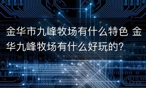 金华市九峰牧场有什么特色 金华九峰牧场有什么好玩的?