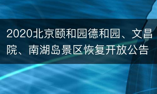 2020北京颐和园德和园、文昌院、南湖岛景区恢复开放公告