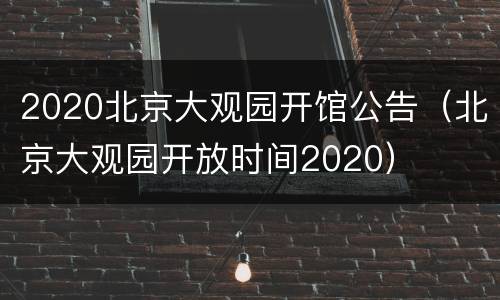 2020北京大观园开馆公告（北京大观园开放时间2020）
