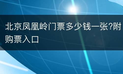北京凤凰岭门票多少钱一张?附购票入口