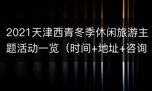 2021天津西青冬季休闲旅游主题活动一览（时间+地址+咨询电话）
