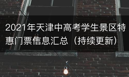 2021年天津中高考学生景区特惠门票信息汇总（持续更新）