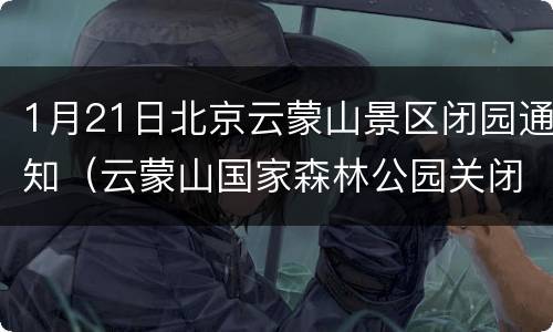 1月21日北京云蒙山景区闭园通知（云蒙山国家森林公园关闭）