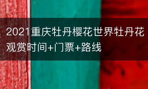 2021重庆牡丹樱花世界牡丹花观赏时间+门票+路线