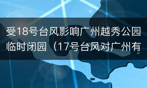 受18号台风影响广州越秀公园临时闭园（17号台风对广州有影响吗）