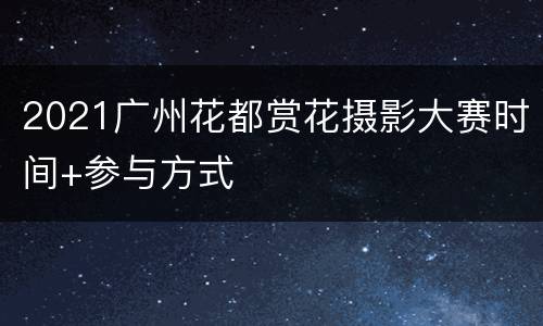 2021广州花都赏花摄影大赛时间+参与方式