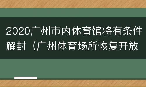 2020广州市内体育馆将有条件解封（广州体育场所恢复开放）