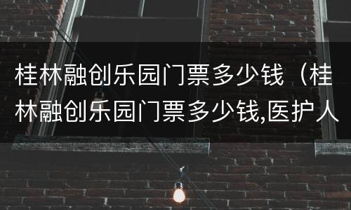 桂林融创乐园门票多少钱（桂林融创乐园门票多少钱,医护人员有优惠吗）