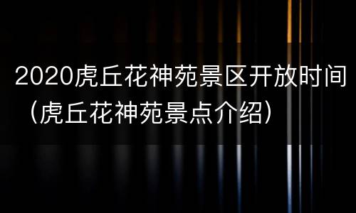 2020虎丘花神苑景区开放时间（虎丘花神苑景点介绍）