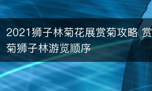 2021狮子林菊花展赏菊攻略 赏菊狮子林游览顺序